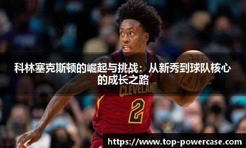 科林塞克斯顿的崛起与挑战：从新秀到球队核心的成长之路